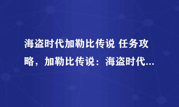 海盗时代加勒比传说 任务攻略，加勒比传说：海盗时代任务指南