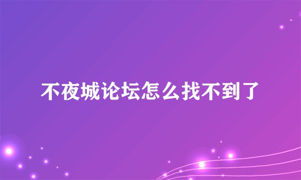 不夜城论坛怎么找不到了