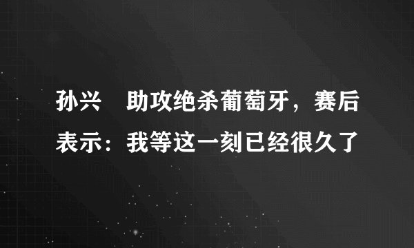 孙兴慜助攻绝杀葡萄牙，赛后表示：我等这一刻已经很久了