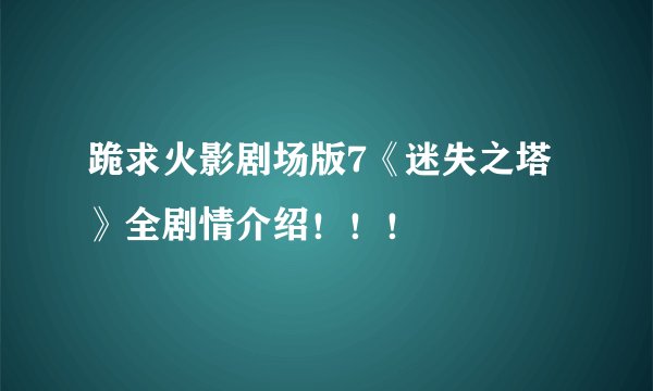 跪求火影剧场版7《迷失之塔》全剧情介绍！！！