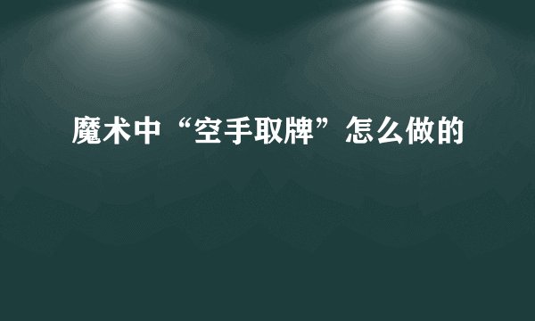 魔术中“空手取牌”怎么做的