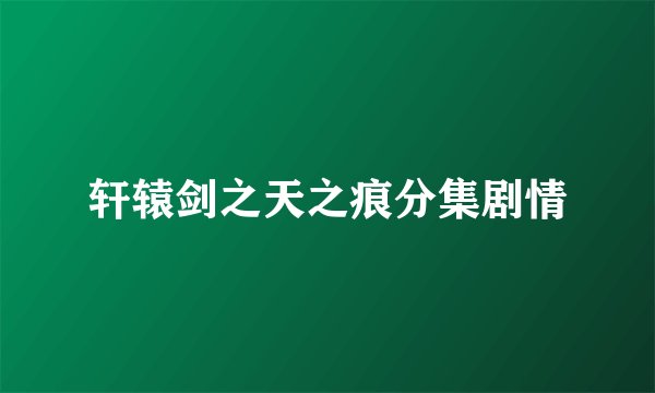 轩辕剑之天之痕分集剧情