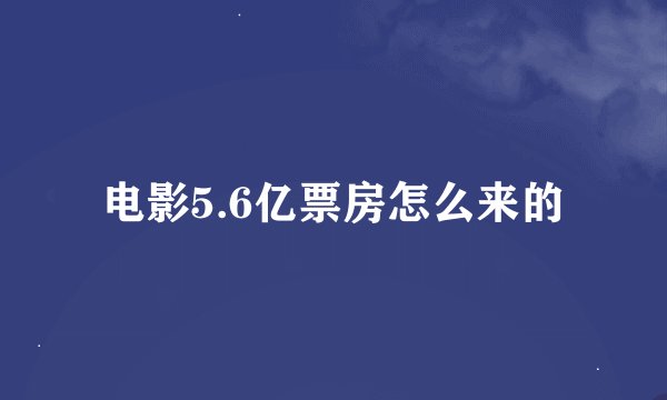 电影5.6亿票房怎么来的