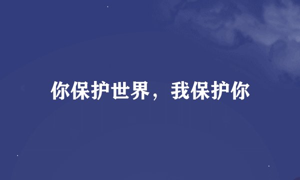 你保护世界，我保护你