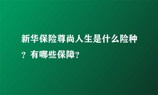 新华保险尊尚人生是什么险种？有哪些保障？
