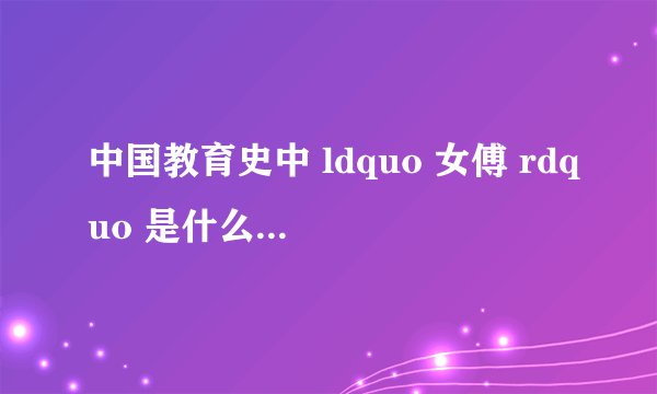 中国教育史中 ldquo 女傅 rdquo 是什么意思? - 知乎