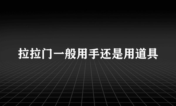 拉拉门一般用手还是用道具