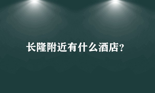 长隆附近有什么酒店？