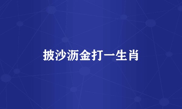 披沙沥金打一生肖