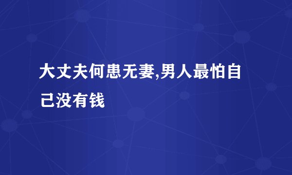 大丈夫何患无妻,男人最怕自己没有钱