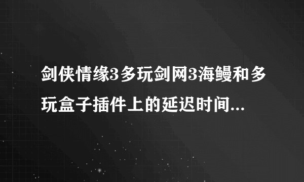 剑侠情缘3多玩剑网3海鳗和多玩盒子插件上的延迟时间和FPS显示怎么关掉