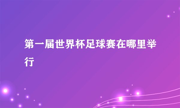第一届世界杯足球赛在哪里举行