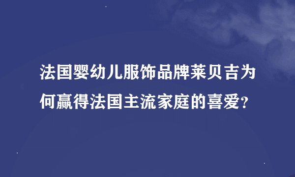 法国婴幼儿服饰品牌莱贝吉为何赢得法国主流家庭的喜爱?