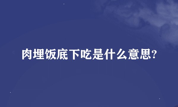 肉埋饭底下吃是什么意思?