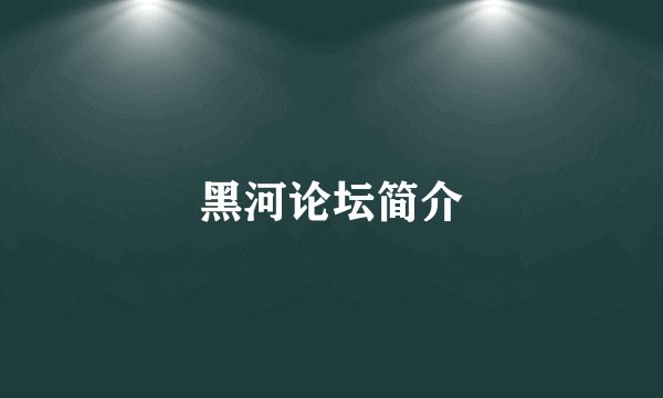 黑河论坛简介