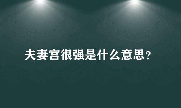 夫妻宫很强是什么意思？