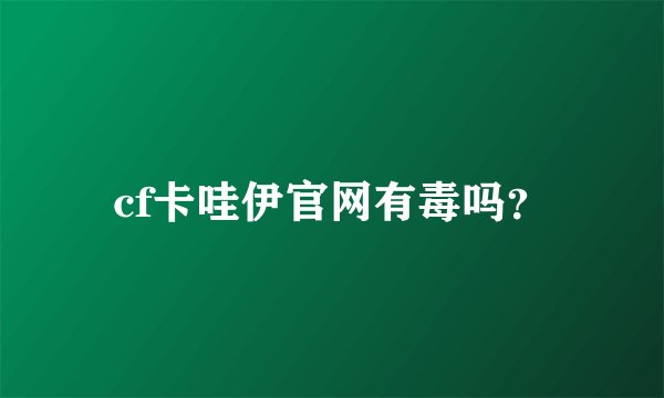 cf卡哇伊官网有毒吗？