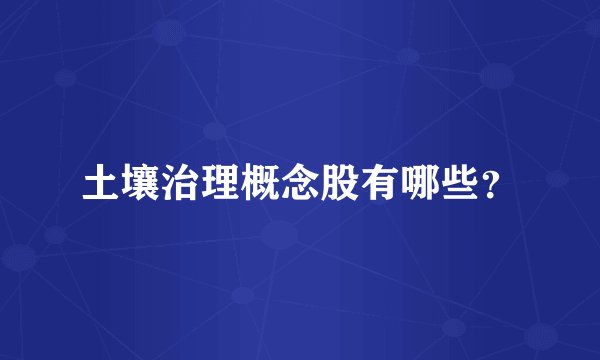 土壤治理概念股有哪些？