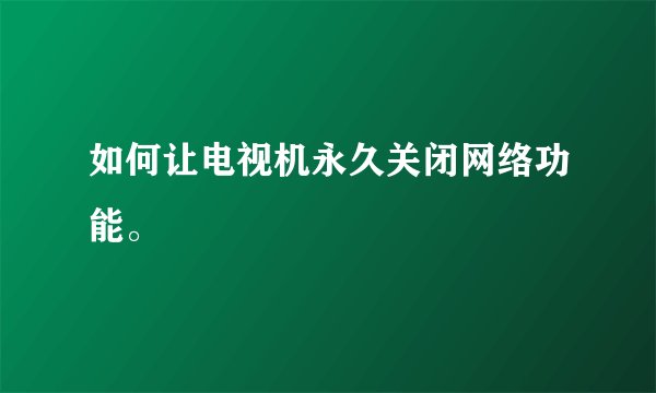 如何让电视机永久关闭网络功能。