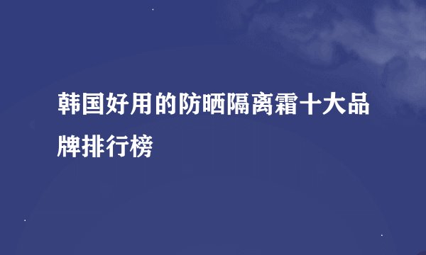 韩国好用的防晒隔离霜十大品牌排行榜