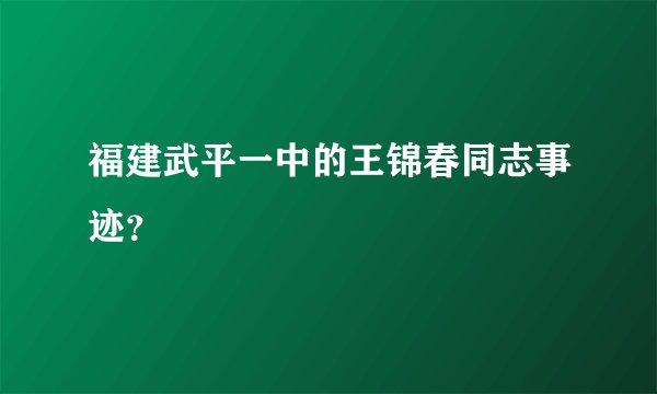 福建武平一中的王锦春同志事迹？