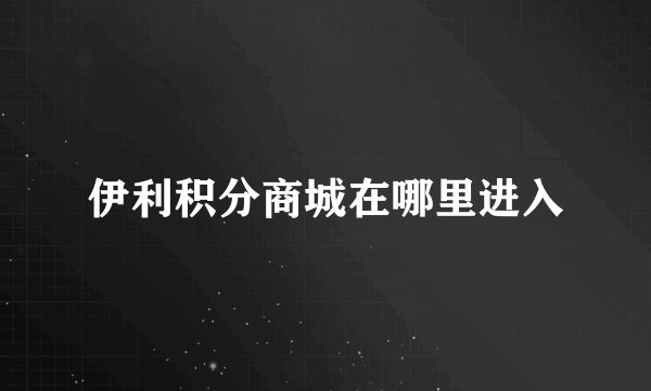 伊利积分商城在哪里进入