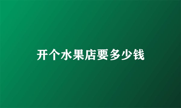 开个水果店要多少钱