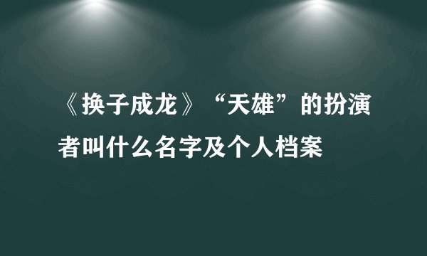 《换子成龙》“天雄”的扮演者叫什么名字及个人档案