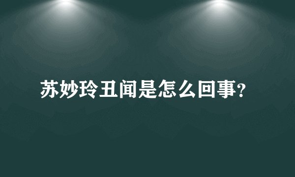 苏妙玲丑闻是怎么回事？