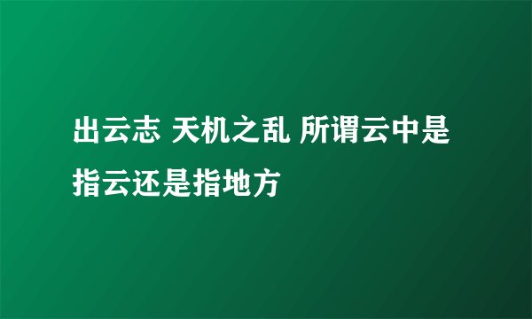 出云志 天机之乱 所谓云中是指云还是指地方