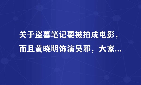 关于盗墓笔记要被拍成电影，而且黄晓明饰演吴邪，大家有什么感想吗