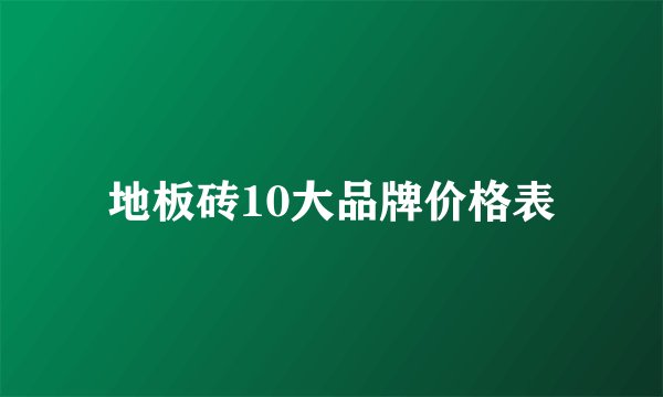 地板砖10大品牌价格表