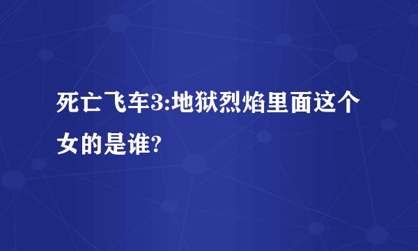 死亡飞车3:地狱烈焰里面这个女的是谁?