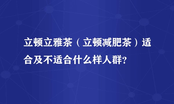 立顿立雅茶（立顿减肥茶）适合及不适合什么样人群？