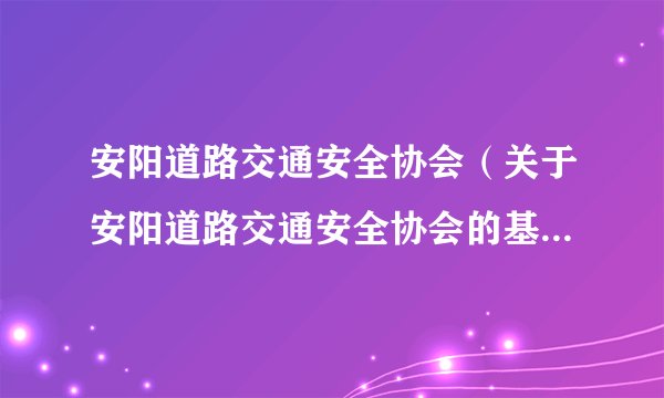 安阳道路交通安全协会（关于安阳道路交通安全协会的基本详情介绍）
