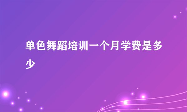 单色舞蹈培训一个月学费是多少