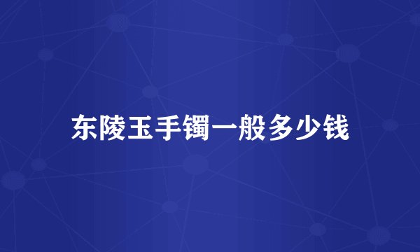 东陵玉手镯一般多少钱