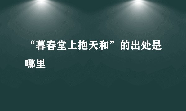 “暮春堂上抱天和”的出处是哪里