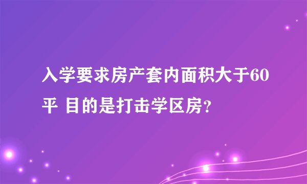 入学要求房产套内面积大于60平 目的是打击学区房？