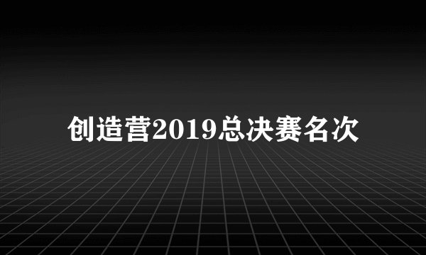 创造营2019总决赛名次