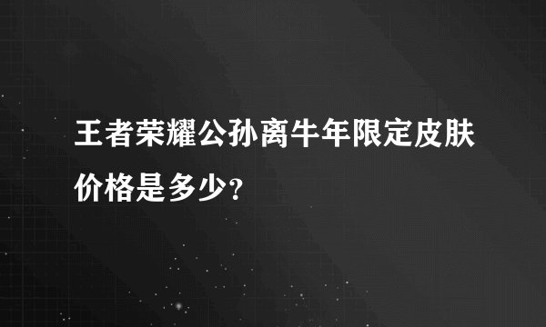 王者荣耀公孙离牛年限定皮肤价格是多少？