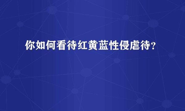 你如何看待红黄蓝性侵虐待？