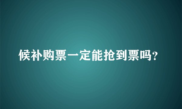 候补购票一定能抢到票吗？
