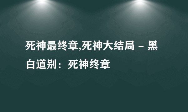 死神最终章,死神大结局 - 黑白道别：死神终章