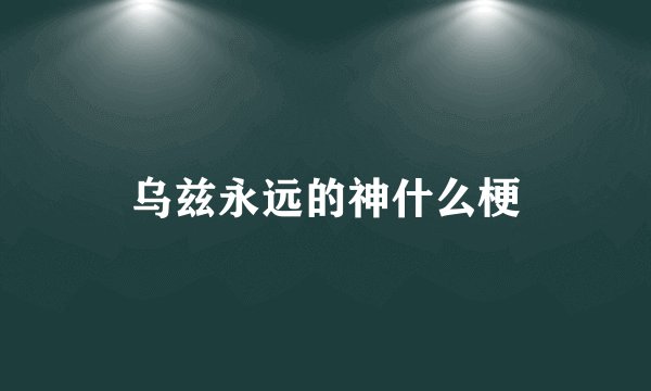 乌兹永远的神什么梗