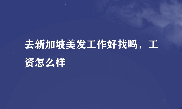 去新加坡美发工作好找吗，工资怎么样