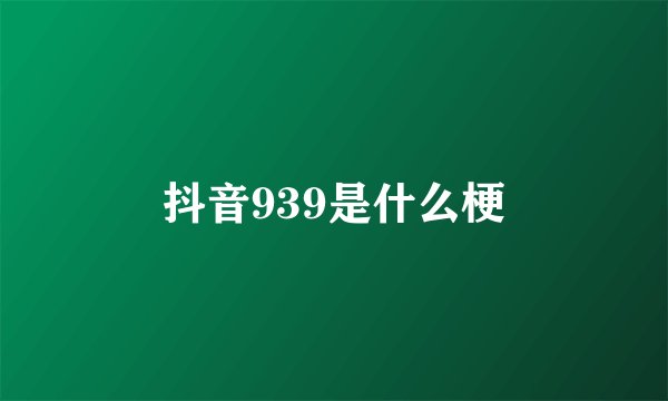 抖音939是什么梗
