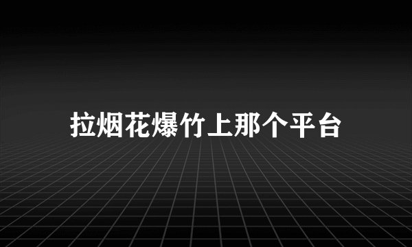 拉烟花爆竹上那个平台