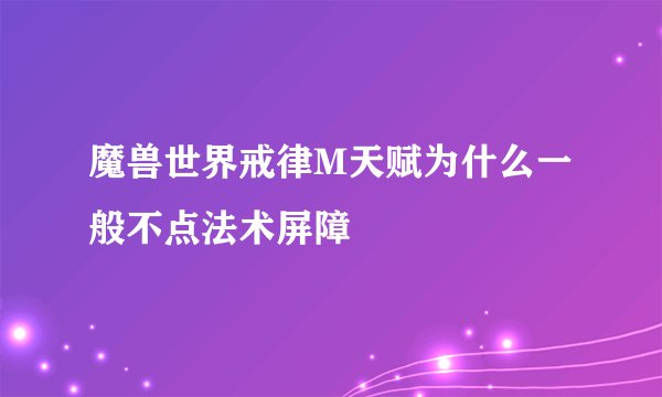 魔兽世界戒律M天赋为什么一般不点法术屏障