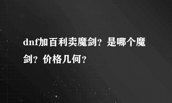 dnf加百利卖魔剑？是哪个魔剑？价格几何？
